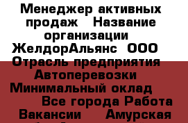 Менеджер активных продаж › Название организации ­ ЖелдорАльянс, ООО › Отрасль предприятия ­ Автоперевозки › Минимальный оклад ­ 25 000 - Все города Работа » Вакансии   . Амурская обл.,Архаринский р-н